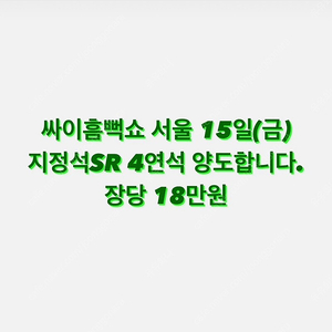 싸이흠뻑쇼 서울 15일(금) 지정석SR 4연석 양도