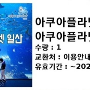 일산 아쿠아플라넷 입장권 (더아쿠아 +뉴정글 +스카이팜)2월27일까지 17000*1장