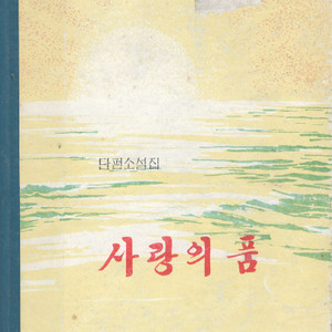 < 북한출판도서 > 사랑의 품 – 단편소설집 최창학 심보행 주유훈 최학수 김진성 엄반웅 외