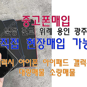 [중고폰매입] 성남 분당 판교 광주 용인 수원 위례 직접현장매입가능! 각종 중고폰 아이폰 갤럭시 갤럭시탭 아이패드 워치 중고폰 파손폰 자급제폰 개통폰 유심기변폰 아이폰 갤럭시 매입