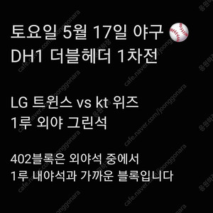 DH1 토요일 5월 17일 LG 엘지 트윈스 야구 티켓 kt 위즈 1루 외야 그린석 지정석 외야석 더블 헤더 1차전 2연석 4연석 1루 홈 응원석 응원지정석 응원 티켓 양도