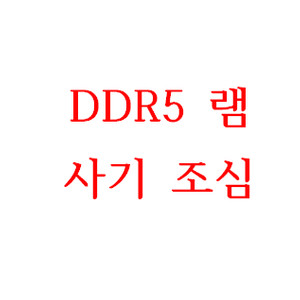 ddr5 16gb / ddr5 32gb 램사기 조심 ddr5 16g / ddr5 32g