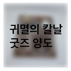 귀멸의 칼날 귀칼 굿즈 양도 이미지